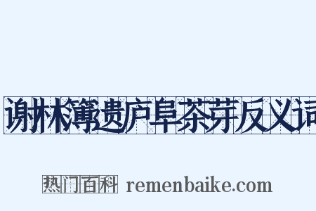 谢林簿遗庐阜茶芽反义词是什么意思的图片